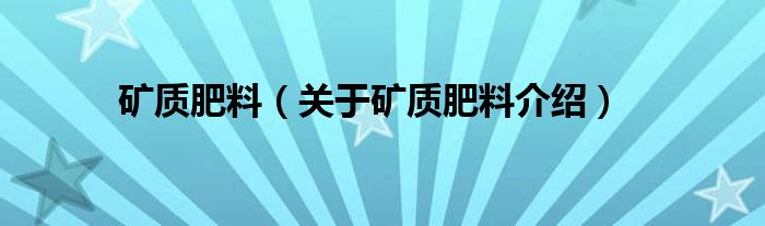  矿质肥料（关于矿质肥料介绍）