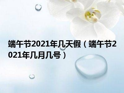 端午节2021年几天假（端午节2021年几月几号）