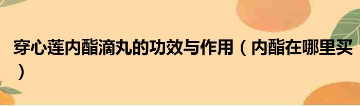 穿心莲内酯滴丸的功效与作用（内酯在哪里买）