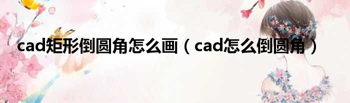 cad矩形倒圆角怎么画（cad怎么倒圆角）