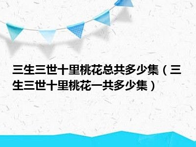 三生三世十里桃花总共多少集（三生三世十里桃花一共多少集）