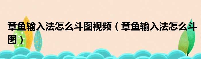 章鱼输入法怎么斗图视频（章鱼输入法怎么斗图）