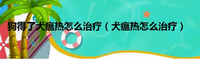 狗得了犬瘟热怎么治疗（犬瘟热怎么治疗）