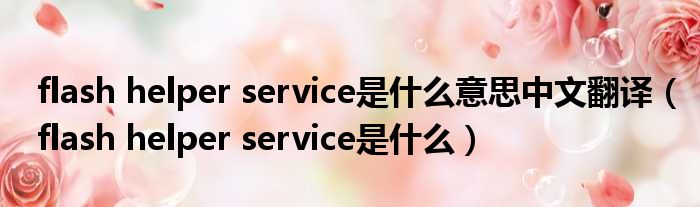 flash helper service是什么意思中文翻译（flash helper service是什么）