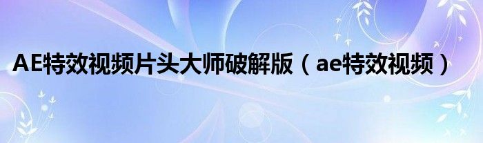 AE特效视频片头大师破解版（ae特效视频）