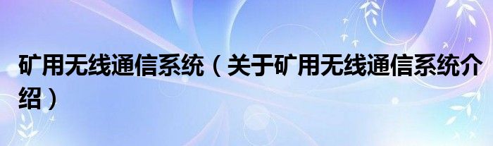  矿用无线通信系统（关于矿用无线通信系统介绍）