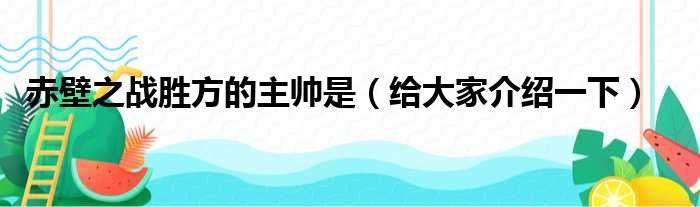 赤壁之战胜方的主帅是（给大家介绍一下）