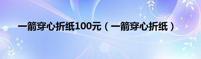 一箭穿心折纸100元（一箭穿心折纸）