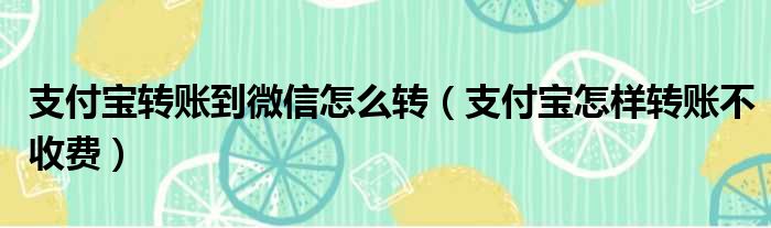 支付宝转账到微信怎么转（支付宝怎样转账不收费）