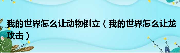 我的世界怎么让动物倒立（我的世界怎么让龙攻击）