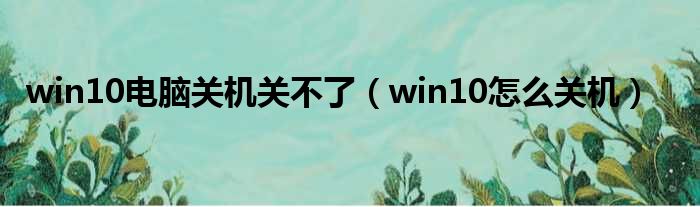 win10电脑关机关不了（win10怎么关机）