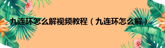 九连环怎么解视频教程（九连环怎么解）