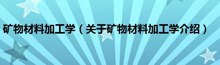  矿物材料加工学（关于矿物材料加工学介绍）