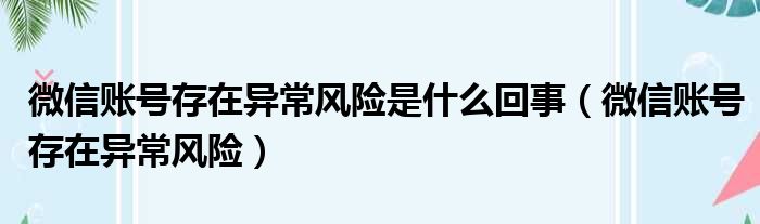 微信账号存在异常风险是什么回事（微信账号存在异常风险）