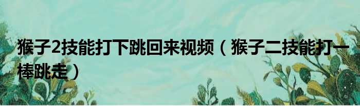 猴子2技能打下跳回来视频（猴子二技能打一棒跳走）