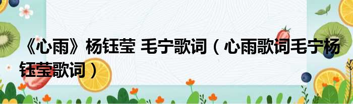 《心雨》杨钰莹 毛宁歌词（心雨歌词毛宁杨钰莹歌词）