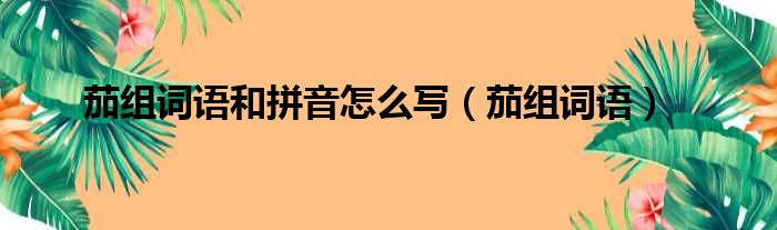 茄组词语和拼音怎么写（茄组词语）