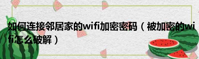 如何连接邻居家的wifi加密密码（被加密的wifi怎么破解）