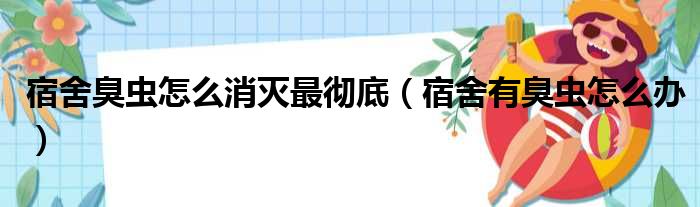 宿舍臭虫怎么消灭最彻底（宿舍有臭虫怎么办）