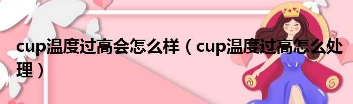 cup温度过高会怎么样（cup温度过高怎么处理）