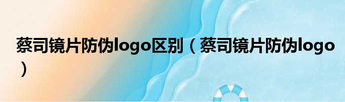 蔡司镜片防伪logo区别（蔡司镜片防伪logo）