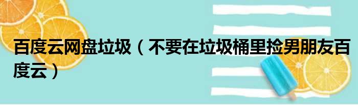 百度云网盘垃圾（不要在垃圾桶里捡男朋友百度云）