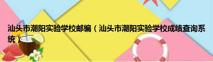 汕头市潮阳实验学校邮编（汕头市潮阳实验学校成绩查询系统）