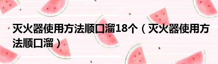 灭火器使用方法顺口溜18个（灭火器使用方法顺口溜）