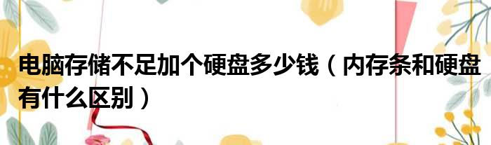 电脑存储不足加个硬盘多少钱（内存条和硬盘有什么区别）