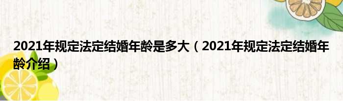 2021年规定法定结婚年龄是多大（2021年规定法定结婚年龄介绍）