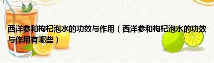 西洋参和枸杞泡水的功效与作用（西洋参和枸杞泡水的功效与作用有哪些）