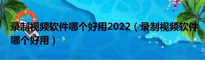 录制视频软件哪个好用2022（录制视频软件哪个好用）