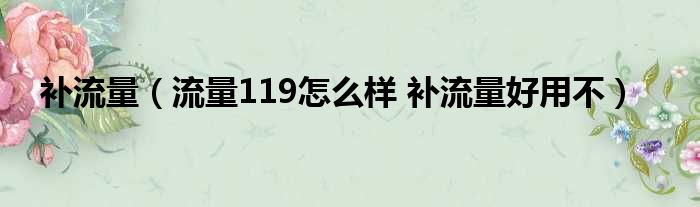 补流量（流量119怎么样 补流量好用不）