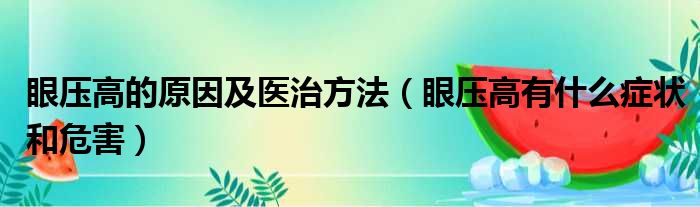 眼压高的原因及医治方法（眼压高有什么症状和危害）