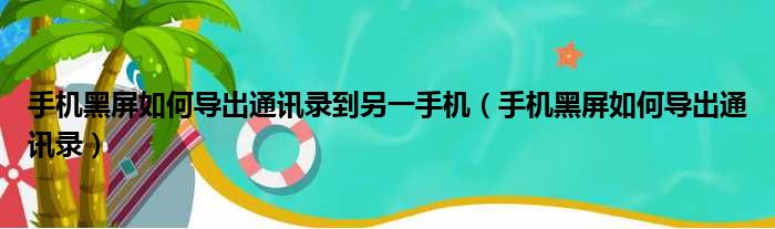 手机黑屏如何导出通讯录到另一手机（手机黑屏如何导出通讯录）