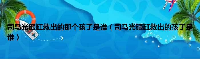 司马光砸缸救出的那个孩子是谁（司马光砸缸救出的孩子是谁）