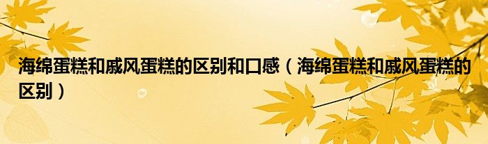 海绵蛋糕和戚风蛋糕的区别和口感（海绵蛋糕和戚风蛋糕的区别）