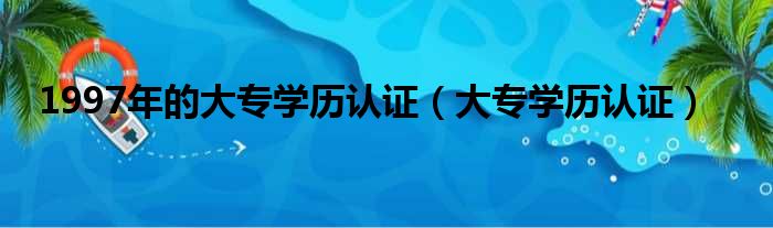 1997年的大专学历认证（大专学历认证）