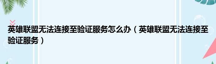 英雄联盟无法连接至验证服务怎么办（英雄联盟无法连接至验证服务）
