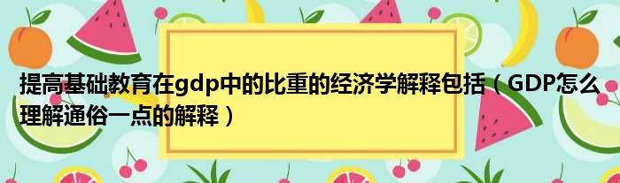 提高基础教育在gdp中的比重的经济学解释包括（GDP怎么理解通俗一点的解释）