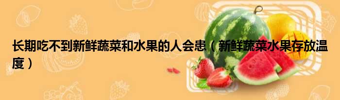 长期吃不到新鲜蔬菜和水果的人会患（新鲜蔬菜水果存放温度）