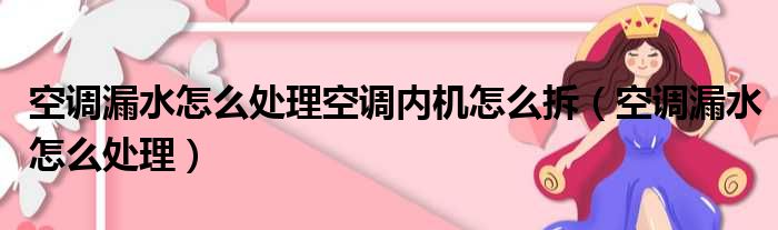 空调漏水怎么处理空调内机怎么拆（空调漏水怎么处理）