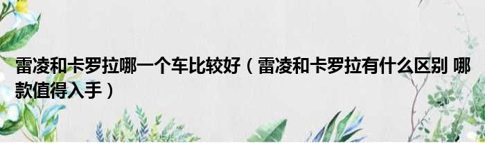 雷凌和卡罗拉哪一个车比较好（雷凌和卡罗拉有什么区别 哪款值得入手）