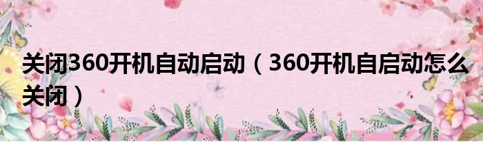 关闭360开机自动启动（360开机自启动怎么关闭）