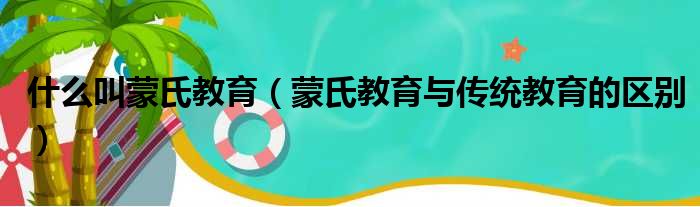 什么叫蒙氏教育（蒙氏教育与传统教育的区别）