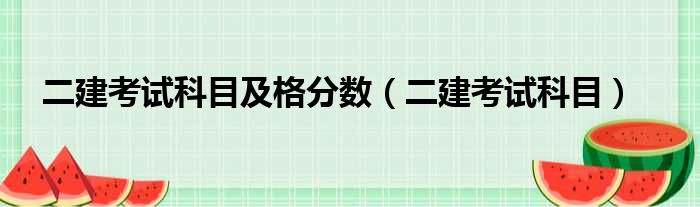 二建考试科目及格分数（二建考试科目）