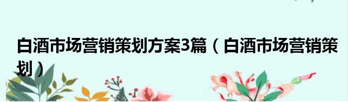 白酒市场营销策划方案3篇（白酒市场营销策划）