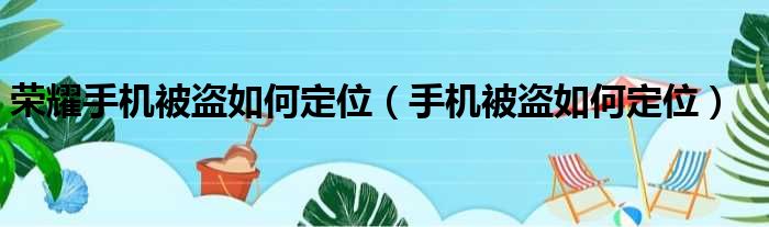 荣耀手机被盗如何定位（手机被盗如何定位）