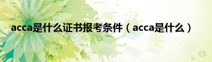 acca是什么证书报考条件（acca是什么）