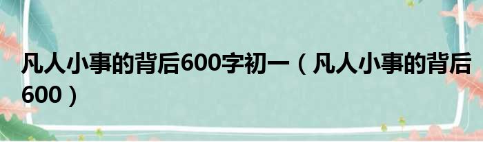 凡人小事的背后600字初一（凡人小事的背后600）